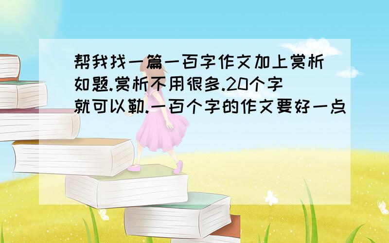 帮我找一篇一百字作文加上赏析如题.赏析不用很多.20个字就可以勒.一百个字的作文要好一点