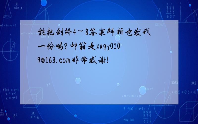 能把剑桥4~8答案解析也发我一份吗?邮箱是xuqy0109@163.com非常感谢!