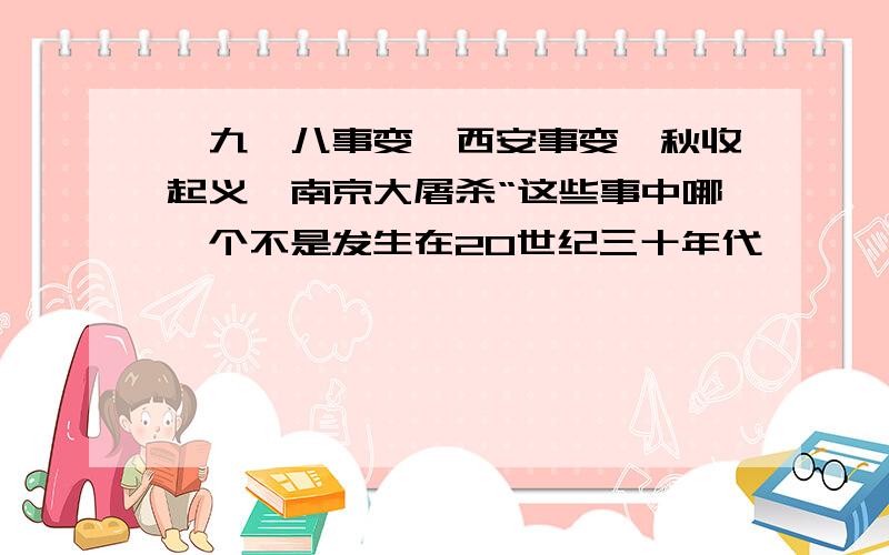 '九一八事变,西安事变,秋收起义,南京大屠杀“这些事中哪一个不是发生在20世纪三十年代