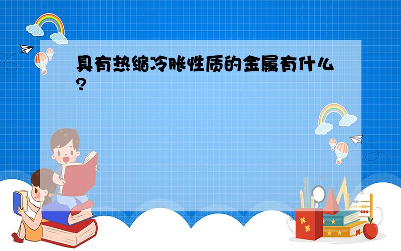 具有热缩冷胀性质的金属有什么?