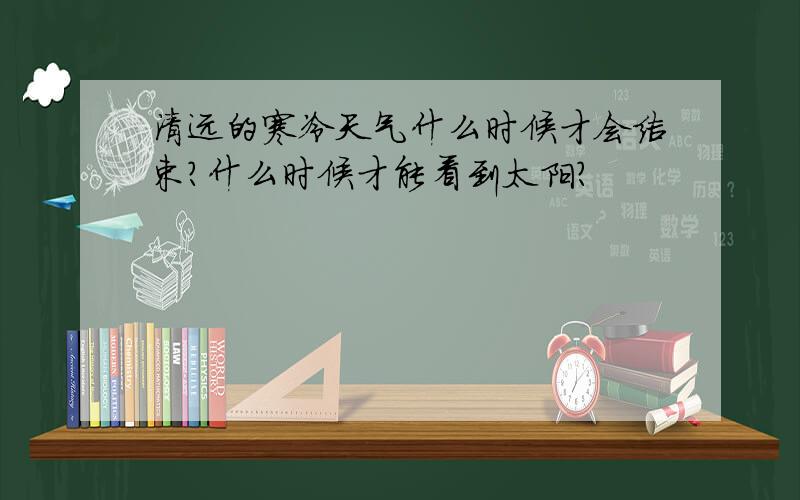 清远的寒冷天气什么时候才会结束?什么时候才能看到太阳?