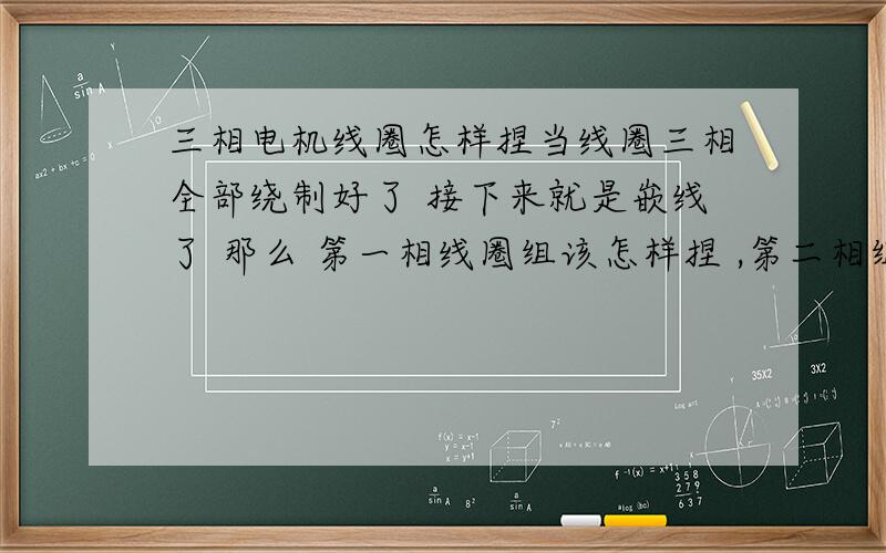 三相电机线圈怎样捏当线圈三相全部绕制好了 接下来就是嵌线了 那么 第一相线圈组该怎样捏 ,第二相组又如何 第三 ,第四,第五,第六呢?求师傅教我