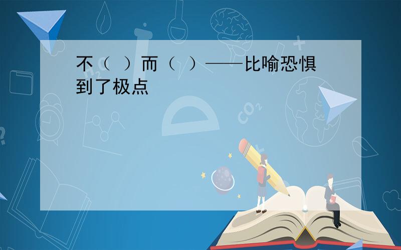 不（ ）而（ ）——比喻恐惧到了极点