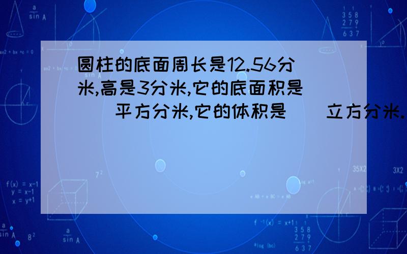 圆柱的底面周长是12.56分米,高是3分米,它的底面积是（）平方分米,它的体积是（）立方分米.