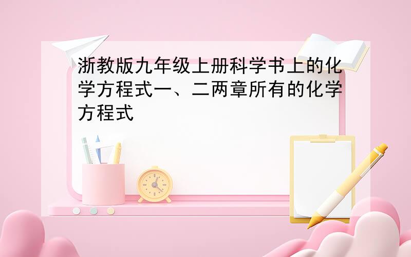 浙教版九年级上册科学书上的化学方程式一、二两章所有的化学方程式