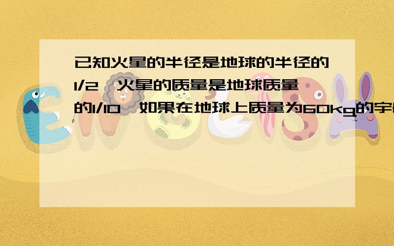 已知火星的半径是地球的半径的1/2,火星的质量是地球质量的1/10,如果在地球上质量为60kg的宇航员到火星上去,地球表面附近的重力加速度取10m/s^2.问：若这个人在地面能举起质量为60千克的物