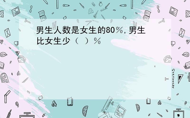 男生人数是女生的80％,男生比女生少（ ）％