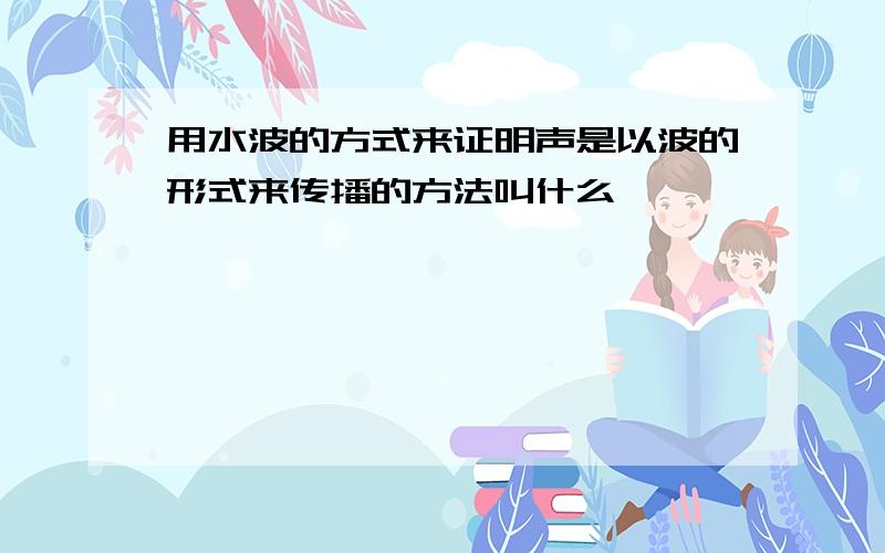 用水波的方式来证明声是以波的形式来传播的方法叫什么