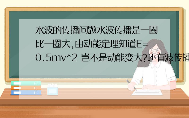 水波的传播问题水波传播是一圈比一圈大,由动能定理知道E=0.5mv^2 岂不是动能变大?还有波传播是直线,.水圈为什么会变大?