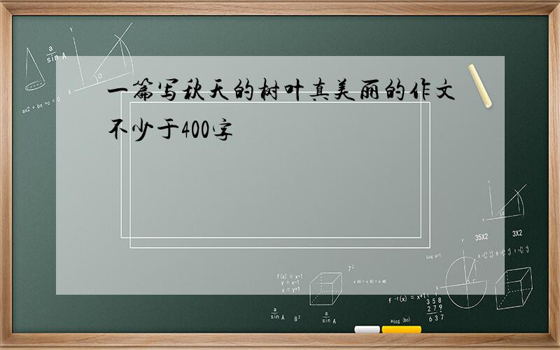 一篇写秋天的树叶真美丽的作文不少于400字