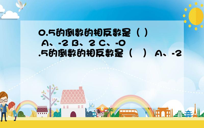 0.5的倒数的相反数是（ ） A、-2 B、2 C、-0.5的倒数的相反数是（   ） A、-2        B、2        C、-       D、