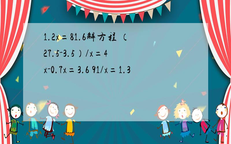 1.2x=81.6解方程 （27.5-3.5）/x=4 x-0.7x=3.6 91/x=1.3