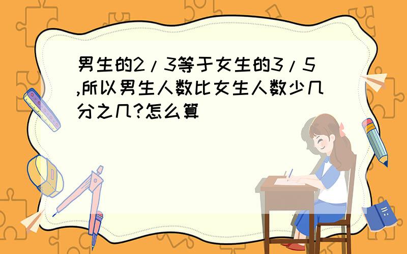 男生的2/3等于女生的3/5,所以男生人数比女生人数少几分之几?怎么算