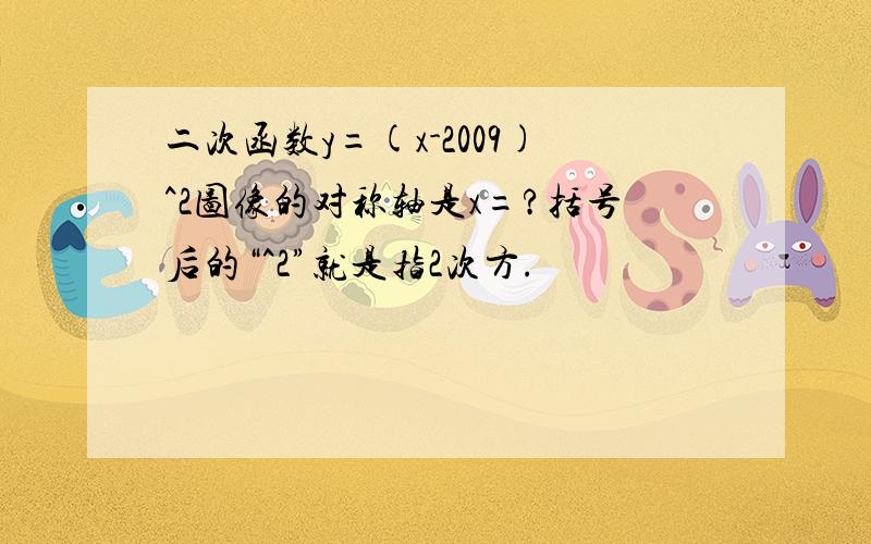 二次函数y=(x-2009)^2图像的对称轴是x=?括号后的“^2”就是指2次方.