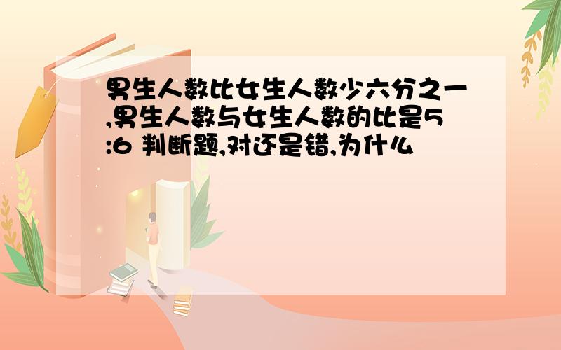 男生人数比女生人数少六分之一,男生人数与女生人数的比是5:6 判断题,对还是错,为什么