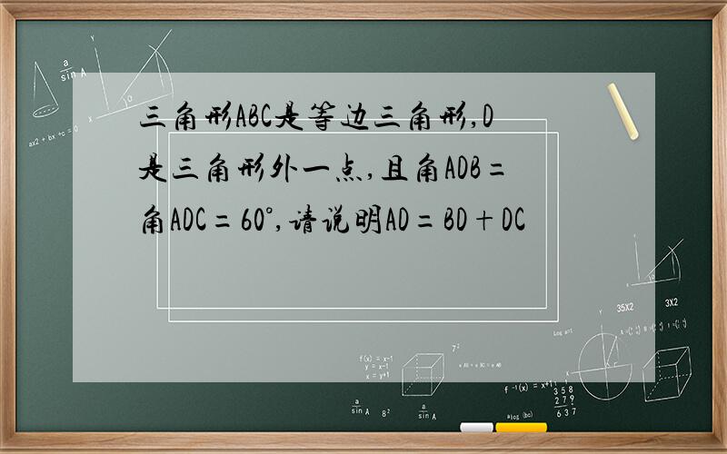 三角形ABC是等边三角形,D是三角形外一点,且角ADB=角ADC=60°,请说明AD=BD+DC