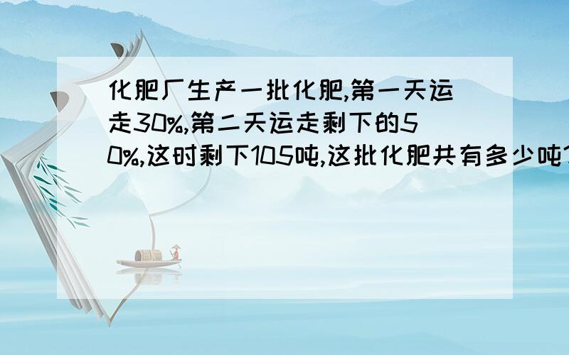 化肥厂生产一批化肥,第一天运走30%,第二天运走剩下的50%,这时剩下105吨,这批化肥共有多少吨?我的财富悬赏已经没了算式和为什么样这样做