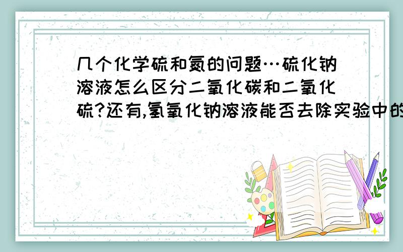 几个化学硫和氮的问题…硫化钠溶液怎么区分二氧化碳和二氧化硫?还有,氢氧化钠溶液能否去除实验中的二氧化硫?还有,硫化钠和二氧化硫怎么会生成氢氧化钠类?