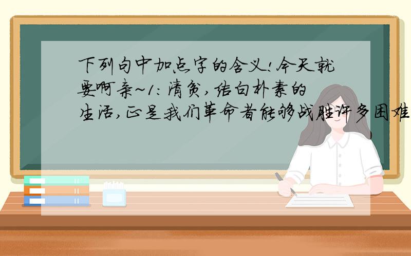 下列句中加点字的含义!今天就要啊亲~1：清贫,洁白朴素的生活,正是我们革命者能够战胜许多困难的地方.（洁白）2：却是,眼下我最大的心愿是帮助一个女孩站起来,独自迈出第一步.（站起来