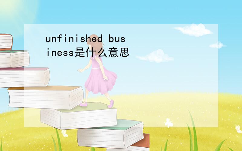 unfinished business是什么意思