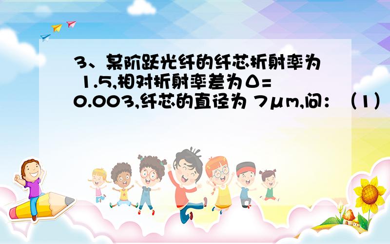 3、某阶跃光纤的纤芯折射率为 1.5,相对折射率差为Δ=0.003,纤芯的直径为 7μm,问：（1） 该光纤的 LP11 高阶模的截止波长λct 是多少?（2） 当纤芯内光波长λ1=0.57μm和 0.87μm时,能否实现单模传输?