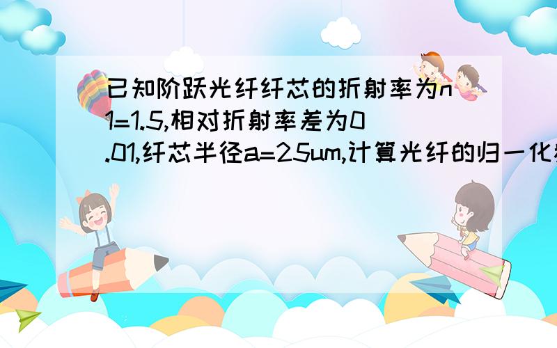 已知阶跃光纤纤芯的折射率为n1=1.5,相对折射率差为0.01,纤芯半径a=25um,计算光纤的归一化频率V以及其中的传播模数量M.