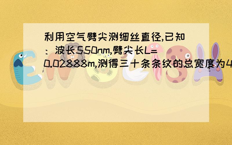 利用空气劈尖测细丝直径,已知：波长550nm,劈尖长L=0.02888m,测得三十条条纹的总宽度为4.295mm,求细丝直径d.