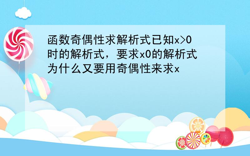 函数奇偶性求解析式已知x>0时的解析式，要求x0的解析式为什么又要用奇偶性来求x