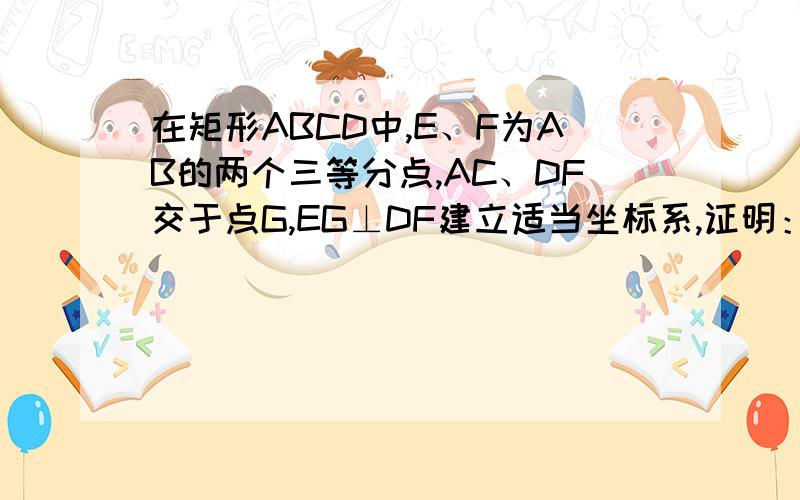 在矩形ABCD中,E、F为AB的两个三等分点,AC、DF交于点G,EG⊥DF建立适当坐标系,证明：AB=3AD.图没弄出来不好意思啊,但是根据题目可以画出来的,