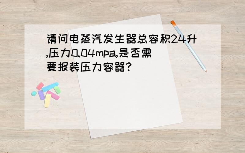 请问电蒸汽发生器总容积24升,压力0.04mpa,是否需要报装压力容器?