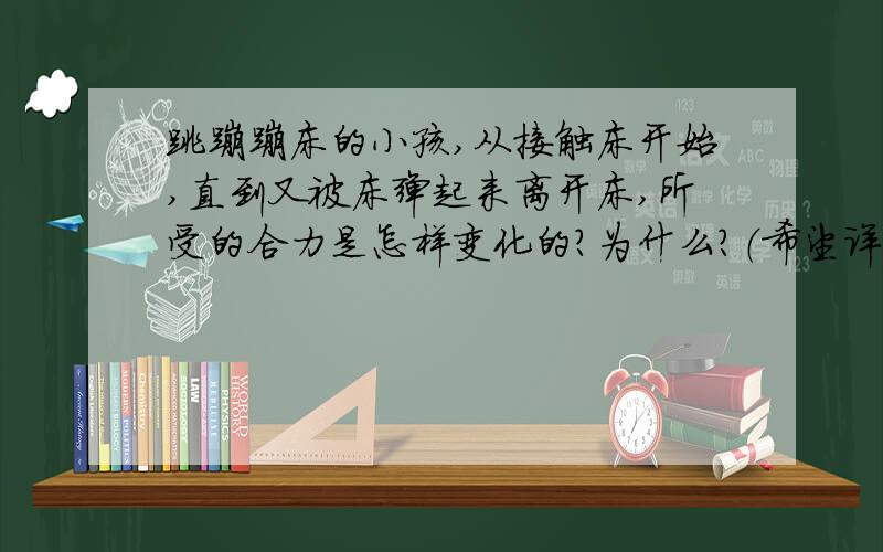 跳蹦蹦床的小孩,从接触床开始,直到又被床弹起来离开床,所受的合力是怎样变化的?为什么?（希望详细点）