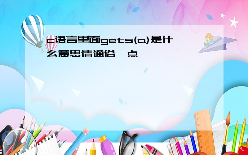 c语言里面gets(a)是什么意思请通俗一点