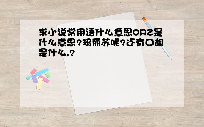 求小说常用语什么意思ORZ是什么意思?玛丽苏呢?还有口胡是什么.?