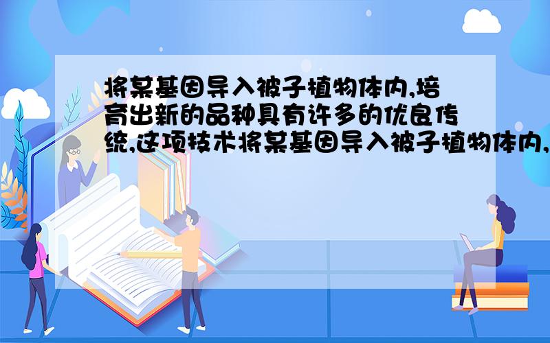 将某基因导入被子植物体内,培育出新的品种具有许多的优良传统,这项技术将某基因导入被子植物体内,培育出新的品种具有许多的优良传统,这项技术称为____技术.