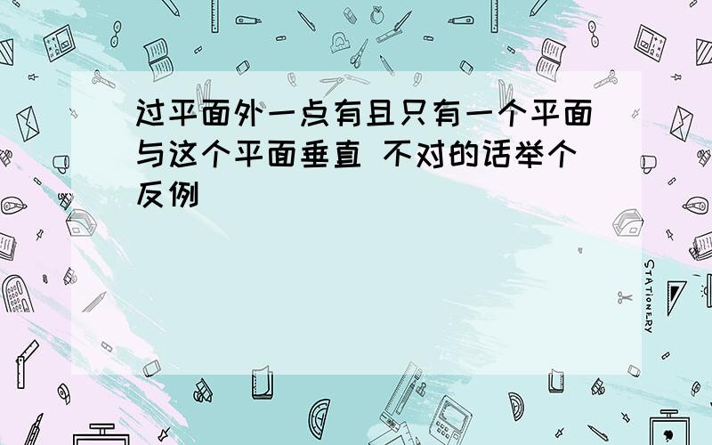 过平面外一点有且只有一个平面与这个平面垂直 不对的话举个反例