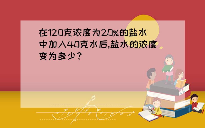 在120克浓度为20%的盐水中加入40克水后,盐水的浓度变为多少?