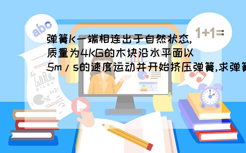 弹簧K一端相连出于自然状态,质量为4KG的木块沿水平面以5m/s的速度运动并开始挤压弹簧,求弹簧最大弹性势能?