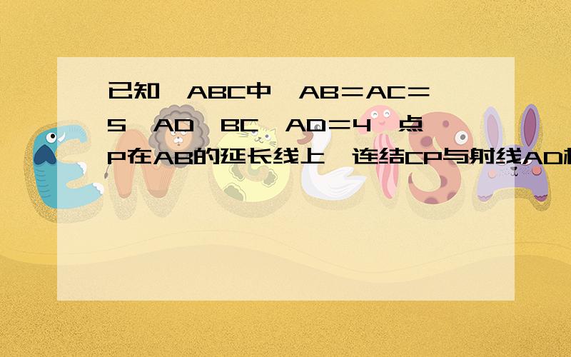 已知△ABC中,AB＝AC＝5,AD⊥BC,AD＝4,点P在AB的延长线上,连结CP与射线AD相交于Q1、设BP＝X,DQ＝y,写出y与X的函数关系式. 2、是否存在这样的点P,使△ABD∽△CDQ,若存在,求出BP的长,若不存在,请说明理