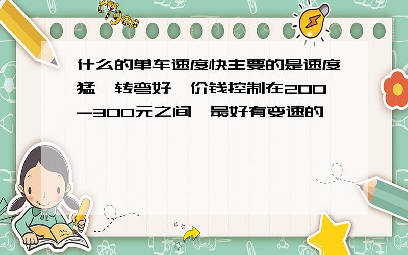 什么的单车速度快主要的是速度猛,转弯好,价钱控制在200-300元之间,最好有变速的,