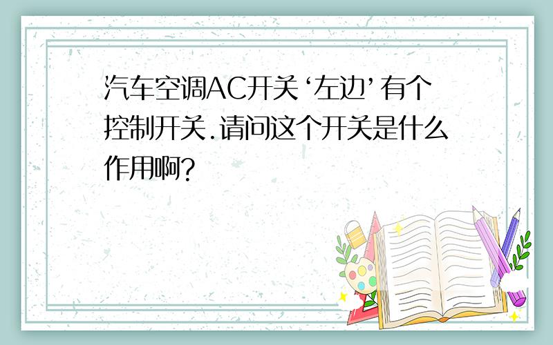 汽车空调AC开关‘左边’有个控制开关.请问这个开关是什么作用啊?