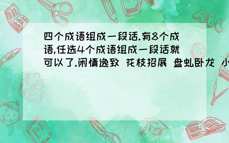 四个成语组成一段话.有8个成语,任选4个成语组成一段话就可以了.闲情逸致 花枝招展 盘虬卧龙 小心翼翼 险象跌生 抖擞精神 心旷神怡 春华秋实不要太离谱就行