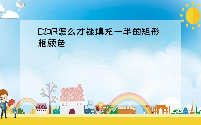 CDR怎么才能填充一半的矩形框颜色