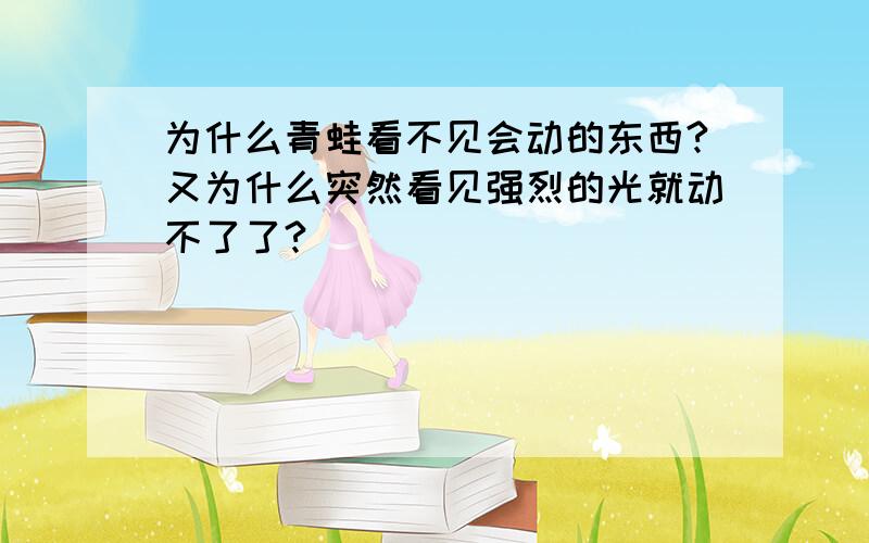 为什么青蛙看不见会动的东西?又为什么突然看见强烈的光就动不了了?