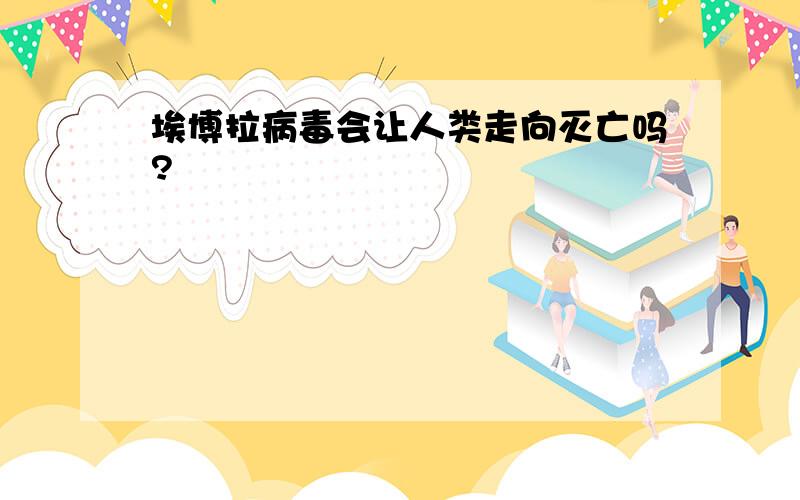 埃博拉病毒会让人类走向灭亡吗?