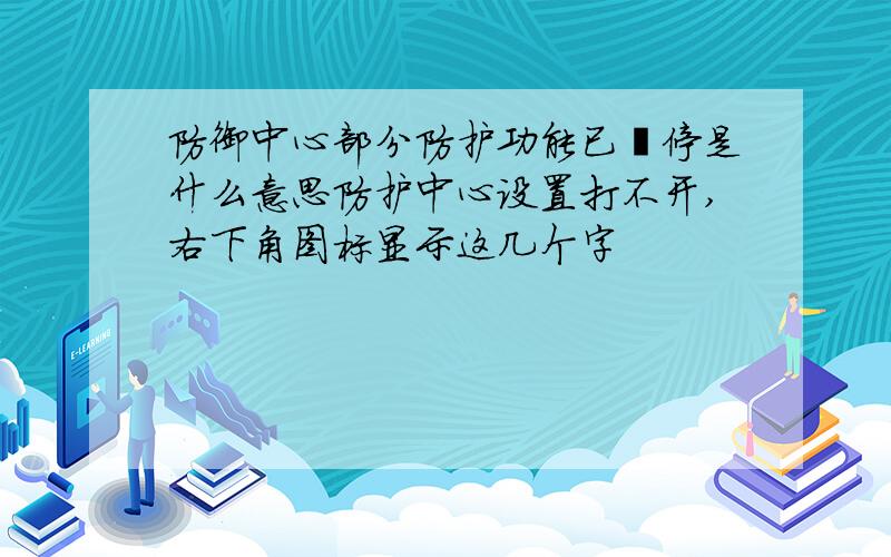 防御中心部分防护功能已暫停是什么意思防护中心设置打不开,右下角图标显示这几个字