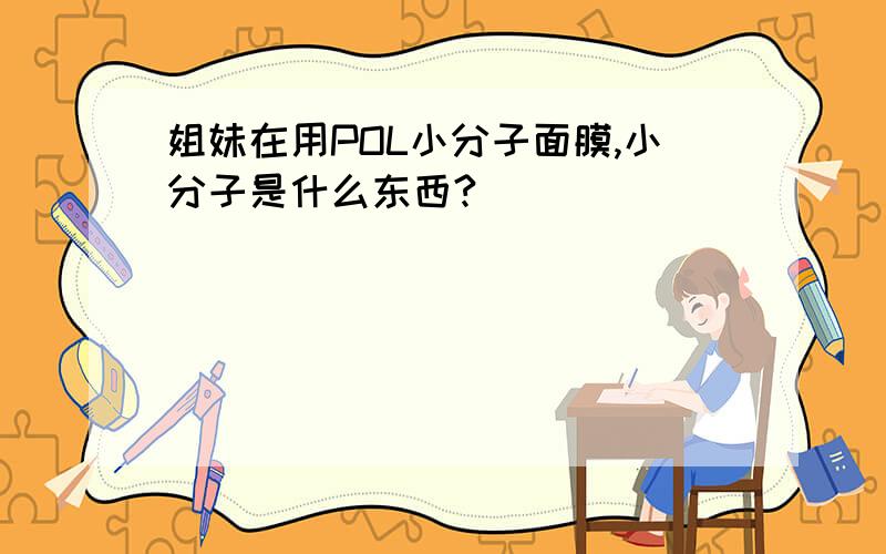 姐妹在用POL小分子面膜,小分子是什么东西?