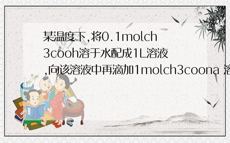 某温度下,将0.1molch3cooh溶于水配成1L溶液,向该溶液中再滴加1molch3coona 溶液中离子浓度关系?急