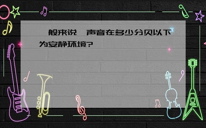 一般来说,声音在多少分贝以下为安静环境?