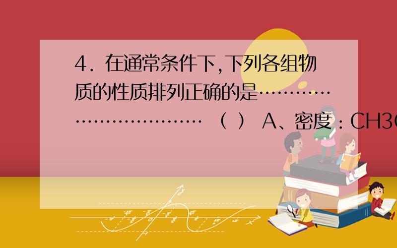 4．在通常条件下,下列各组物质的性质排列正确的是…………………………… （ ） A、密度：CH3CH2CH2Cl＞CH4．在通常条件下,下列各组物质的性质排列正确的是…………………………… （