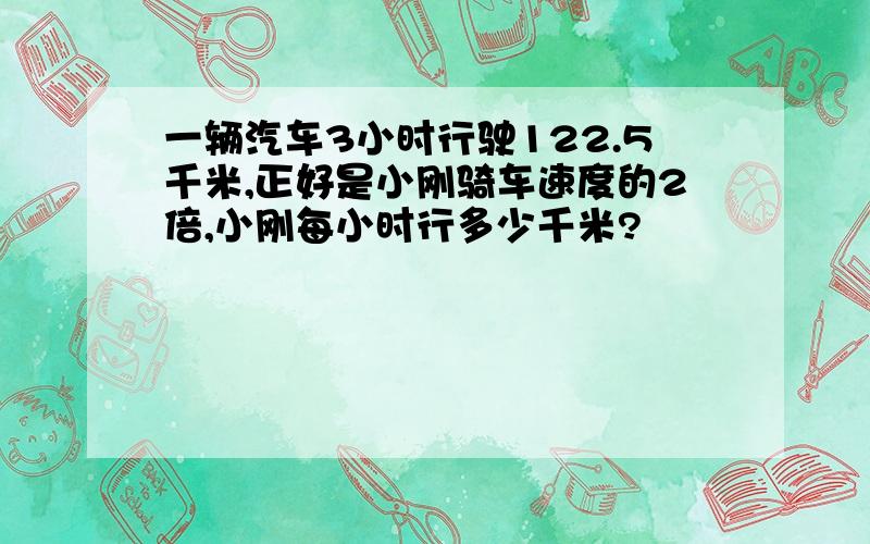 一辆汽车3小时行驶122.5千米,正好是小刚骑车速度的2倍,小刚每小时行多少千米?